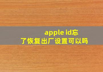 apple id忘了恢复出厂设置可以吗